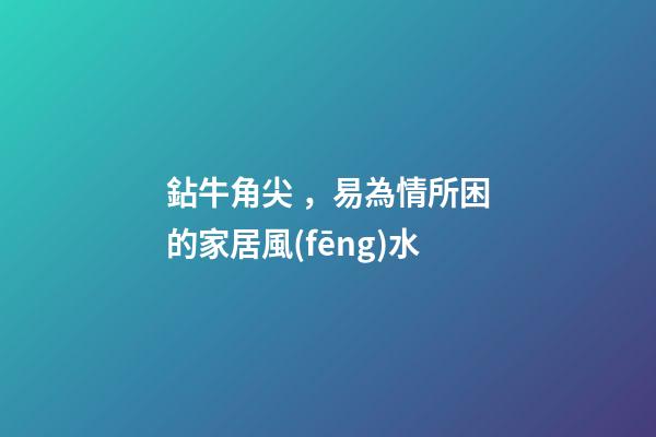 鉆牛角尖，易為情所困的家居風(fēng)水